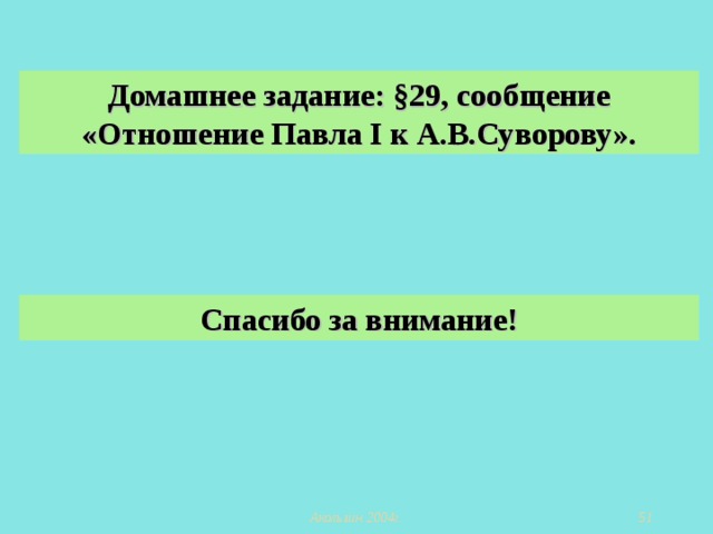 Домашнее задание: §29, сообщение «Отношение Павла I к А.В.Суворову». Спасибо за внимание!