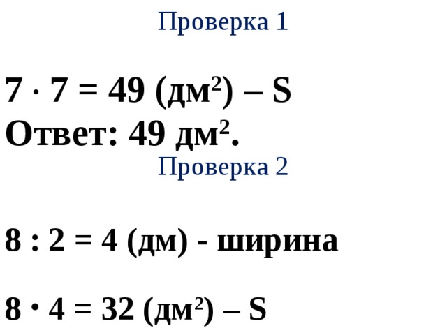 Проверка 1   7 . 7 = 49 (дм 2 ) – S Ответ: 49 дм 2 . Проверка 2   8 :  2 = 4 (дм) - ширина 8 . 4 = 32 (дм 2 ) – S Ответ: 32 дм 2 .