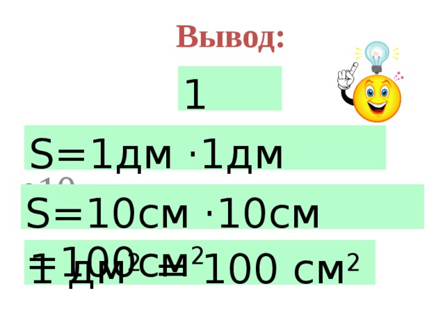 Вывод: 1 дм 10 см = S=1дм ·1дм =1дм 2 S=10см ·10см =100см 2 1 дм 2 = 100 см 2