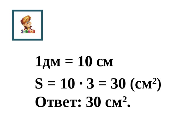 1дм = 10 см S = 10 · 3 = 30 (см 2 ) Ответ: 30 см 2 .