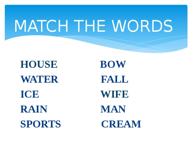 MATCH THE WORDS HOUSE BOW WATER FALL ICE WIFE RAIN MAN SPORTS CREAM