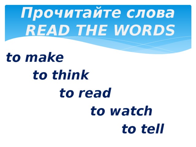 Прочитайте слова   READ THE WORDS to make  to think  to read  to watch  to tell