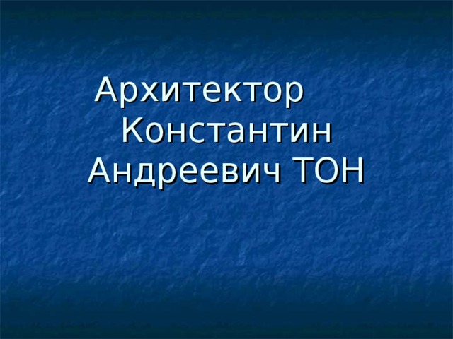 Архитектор Константин Андреевич ТОН