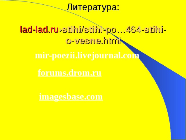 Литература:   lad-lad.ru › stihi / stihi -po…464- stihi - o - vesne .html   mir-poezii.livejournal.com     forums.drom.ru     imagesbase.com