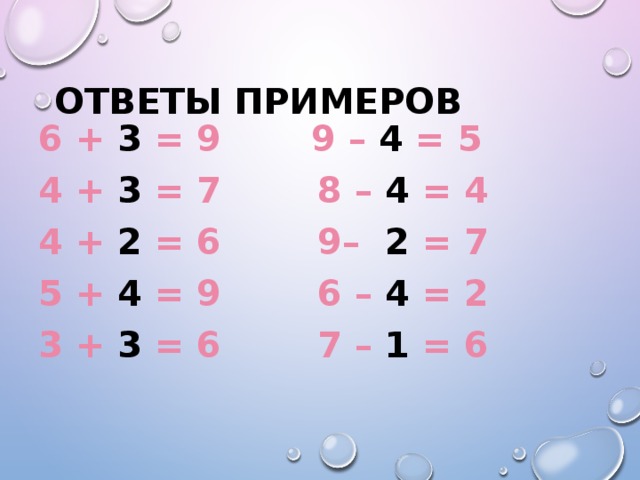 Ответы примеров 6 + 3 = 9  9 – 4 = 5 4 + 3 = 7  8 – 4 = 4 4 + 2 = 6  9– 2 = 7 5 + 4 = 9  6 – 4 = 2 3 + 3 = 6  7 – 1 = 6