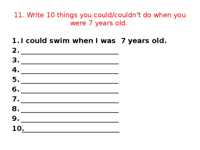 11. Write 10 things you could/couldn't do when you were 7 years old.