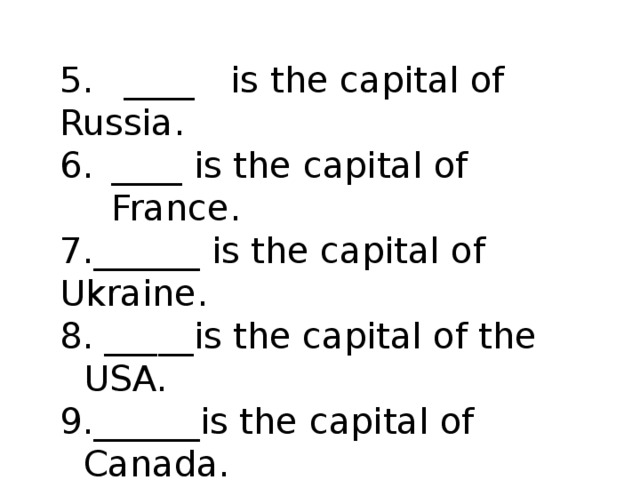 Helsinki, Kiev, Moscow, Rome, Madrid, London, Paris,  Washington, D.C., Ottawa  Helsinki, Kiev, Moscow, Rome, Madrid, London, Paris,  Washington, D.C., Ottawa     5.  ____  is the capital of Russia. ____ is the capital of France. 7.______ is the capital of Ukraine.