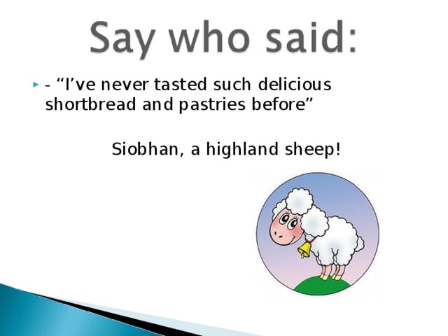 - “I’ve never tasted such delicious shortbread and pastries before”