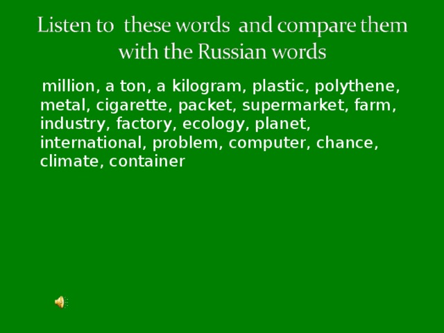 million, a ton, a kilogram, plastic, polythene, metal, cigarette, packet, supermarket, farm, industry, factory, ecology, planet, international, problem, computer, chance, climate, container