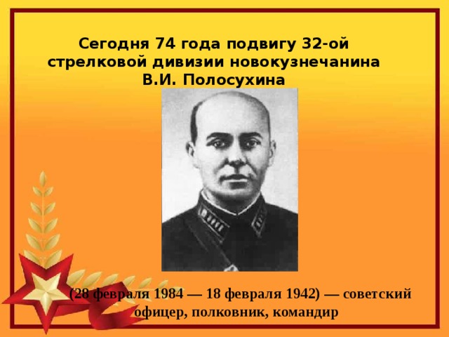 Сегодня 74 года подвигу 32-ой стрелковой дивизии новокузнечанина В.И. Полосухина (28 февраля 1984 — 18 февраля 1942) — советский офицер, полковник, командир  