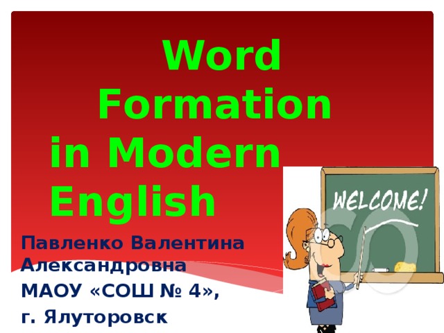 Word Formation in Modern English Павленко Валентина Александровна МАОУ «СОШ № 4», г. Ялуторовск