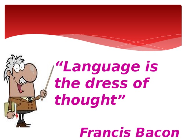 “ Language is the dress of thought”  Francis Bacon