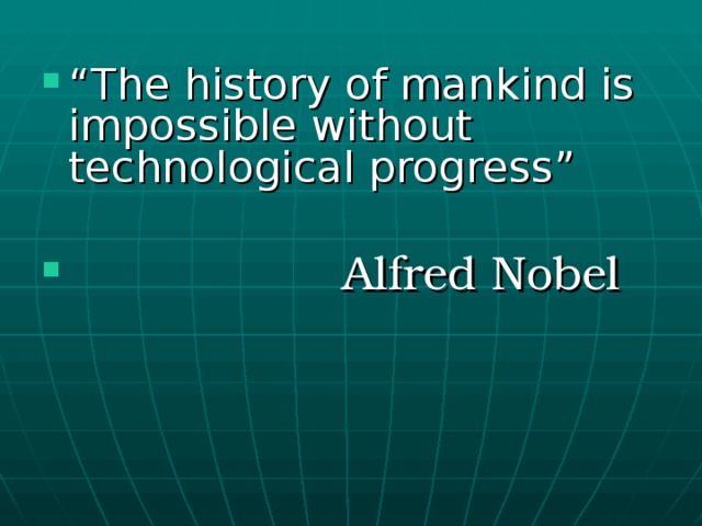 “ The history of mankind is impossible without technological progress”   Alfred Nobel