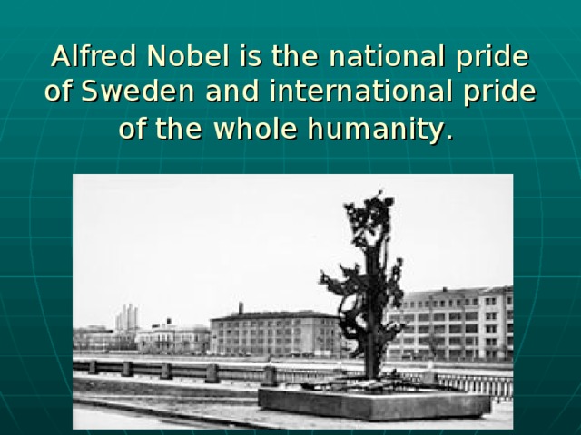 Alfred Nobel is the national pride of Sweden and international pride of the whole humanity .