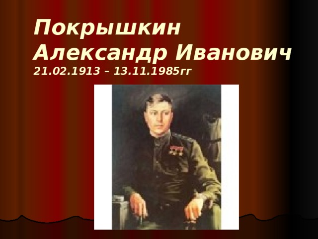 Покрышкин  Александр Иванович  21.02.1913 – 13.11.1985гг