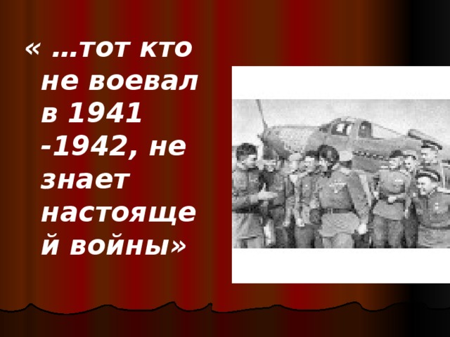 « …тот кто не воевал в 1941 -1942, не знает настоящей войны»