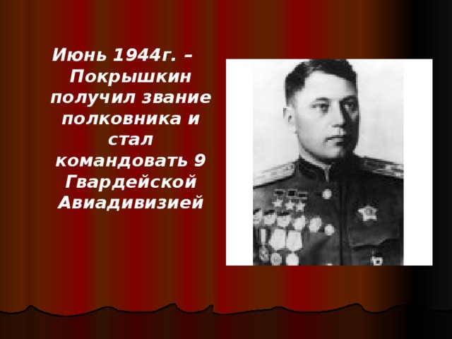 Июнь 1944г. – Покрышкин получил звание полковника и стал командовать 9 Гвардейской Авиадивизией