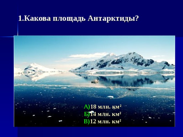 1. Какова площадь  Антарктиды? А) 18 млн. км ² Б) 14 млн. км ² В) 12 млн. км ²