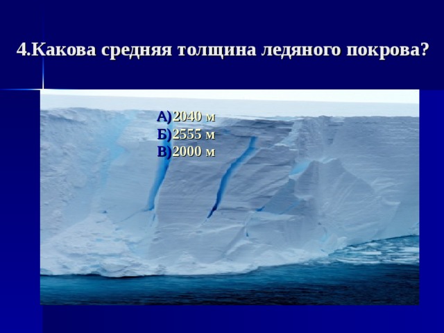 4.Какова средняя толщина ледяного покрова? А) 2040 м Б) 2555 м В) 2000 м
