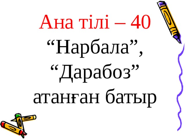 Ана тілі – 40 “ Нарбала”, “Дарабоз” атанған батыр