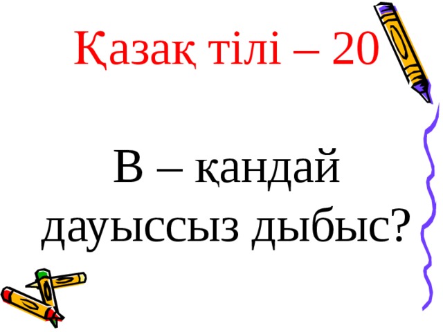 Қазақ тілі – 20 В – қандай дауыссыз дыбыс?