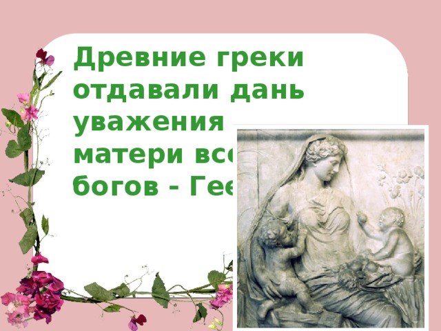 Древние греки отдавали дань уважения матери всех богов - Гее.