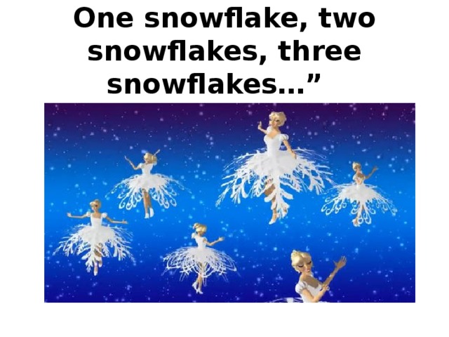 One snowflake, two snowflakes, three snowflakes…”
