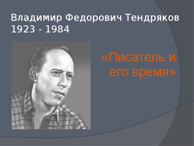 Владимир Федорович Тендряков  1923 - 1984 «Писатель и его время»