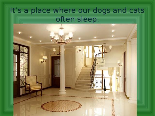 It’s a place where our dogs and cats often sleep.