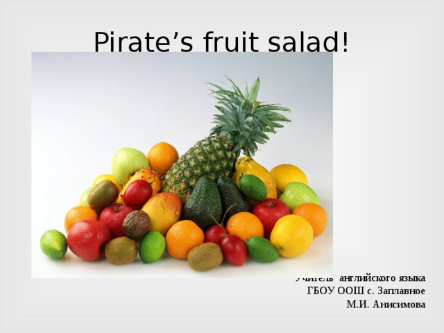 Pirate’s fruit salad! Учитель английского языка ГБОУ ООШ с. Заплавное М.И. Анисимова