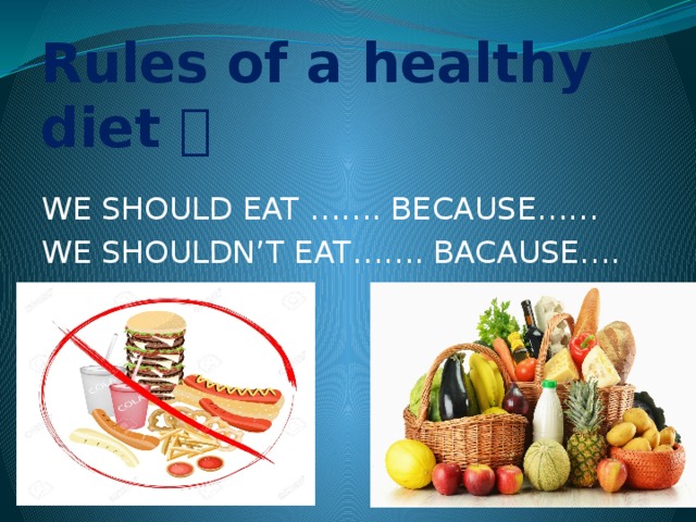 Rules of a healthy diet  WE SHOULD EAT ……. BECAUSE…… WE SHOULDN’T EAT……. BACAUSE….