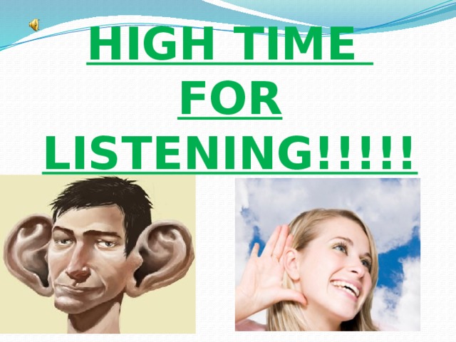 HIGH TIME  FOR LISTENING!!!!!
