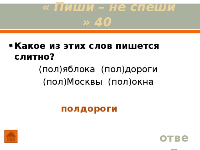 « Пиши – не спеши » 40 Какое из этих слов пишется слитно?  (пол)яблока (пол)дороги  (пол)Москвы (пол)окна  полдороги ответ