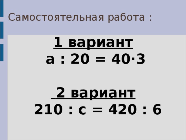 Самостоятельная работа :  1 вариант   а : 20 = 40·3    2 вариант   210 : с = 420 : 6