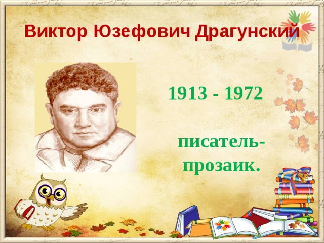 Виктор Юзефович Драгунский  1913 - 1972  писатель-  прозаик.