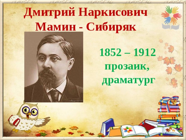 Дмитрий Наркисович Мамин - Сибиряк  1852 – 1912  прозаик,  драматург