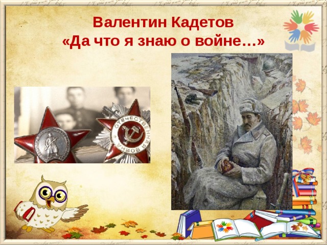 Валентин Кадетов  «Да что я знаю о войне…»