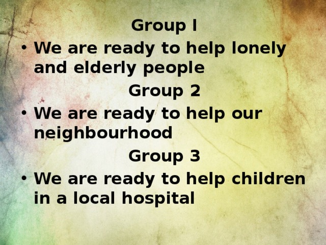 Group I We are ready to help lonely and elderly people Group 2 We are ready to help our neighbourhood Group 3 We are ready to help children in a local hospital