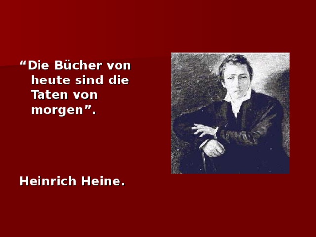 “ Die Bücher von heute sind die Taten von morgen”.    Heinrich Heine.