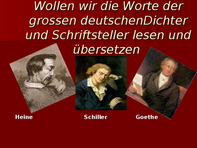 Wollen wir die Worte der grossen deutschenDichter und Schriftsteller lesen und übersetzen       Heine Schiller Goethe
