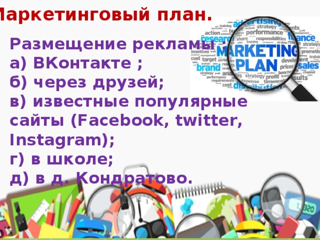 Маркетинговый план. Размещение рекламы : а) ВКонтакте ; б) через друзей; в) известные популярные сайты (Facebook, twitter, Instagram); г) в школе; д) в д. Кондратово.