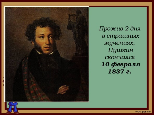 Прожив 2 дня в страшных мучениях, Пушкин скончался 10 февраля 1837 г.