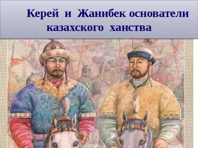Керей и Жанибек основатели казахского ханства