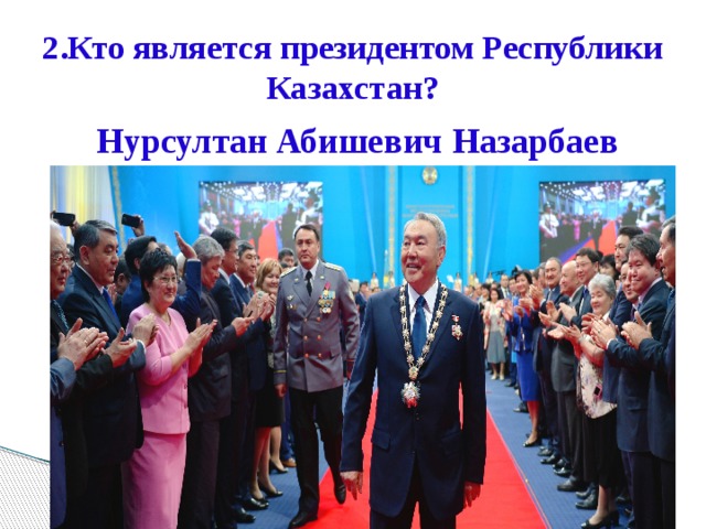 2.Кто является президентом Республики Казахстан? Нурсултан Абишевич Назарбаев