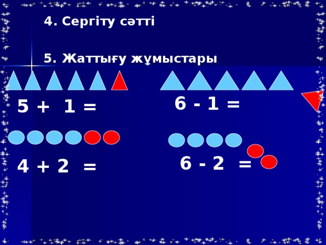 4 . Сергіту сәтті 5. Жаттығу жұмыстары 6 - 1 = 5 + 1 = 6 - 2 = 4 + 2 =