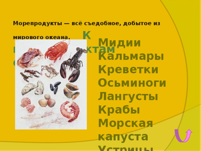 Морепродукты — всё съедобное, добытое из мирового океана. К  морепродуктам относятся Мидии Кальмары Креветки Осьминоги Лангусты Крабы Морская капуста Устрицы