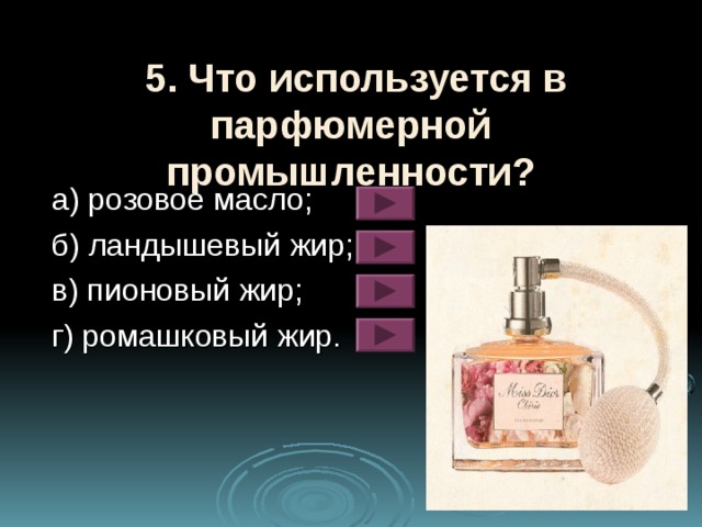 5. Что используется в парфюмерной промышленности?  a ) розовое масло;  б) ландышевый жир;  в) пионовый жир;  г) ромашковый жир.