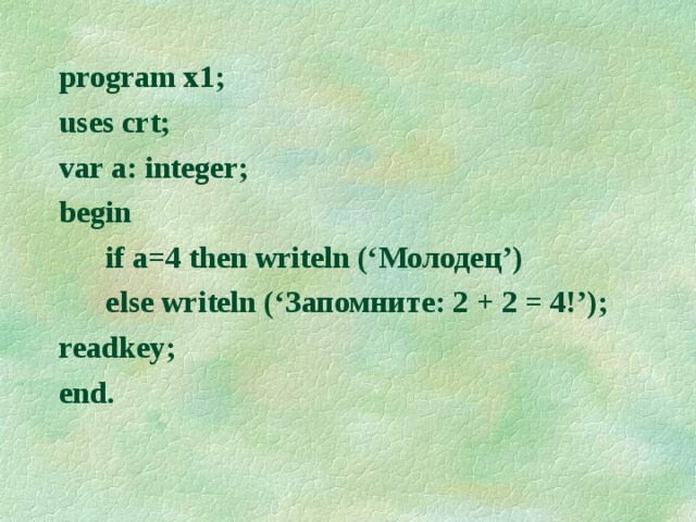 program x1; uses crt; var a: integer; begin  if a=4 then writeln (‘ Молодец ’ )   else writeln (‘ Запомните: 2 + 2 = 4! ’); readkey; end.