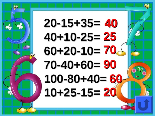 20-15+35= 40+10-25= 60+20-10= 70-40+60= 100-80+40= 10+25-15= 40 25 70 90 60 20