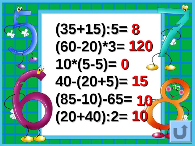 (35+15):5= (60-20)*3= 10*(5-5)= 40-(20+5)= (85-10)-65= (20+40):2= 8 120 0 15 10 10